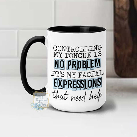 Controlling my tongue is no problem. It's my facial expressions that need help -  Coffee Mug  Tea Mug