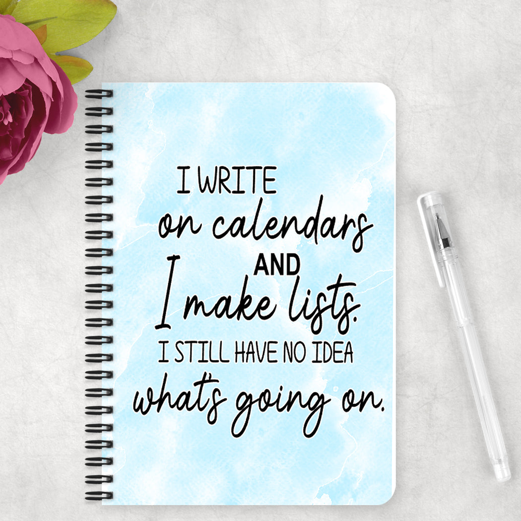 I write on calendars and I make lists. I still have no idea what is going on - Notebook