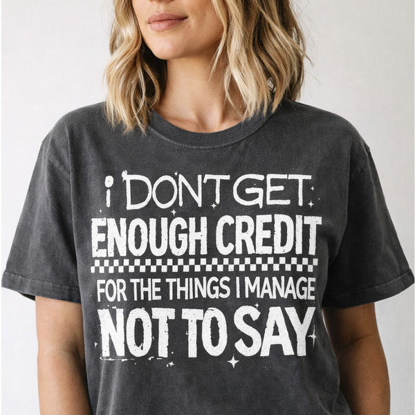 I don't get enough credit for the things I manage not to say Funny Unisex T-shirt