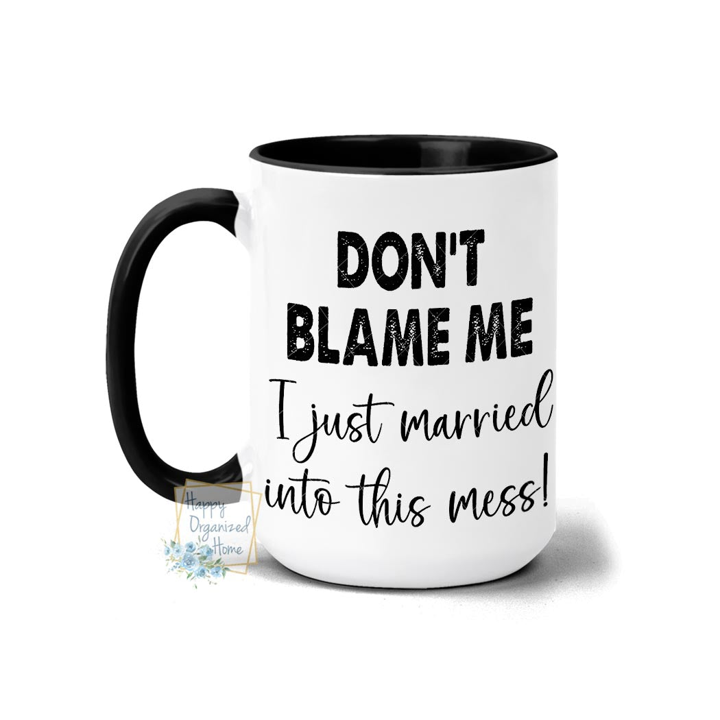 Don't Blame Me. I just Married into this mess! - Coffee Mug Tea Mug