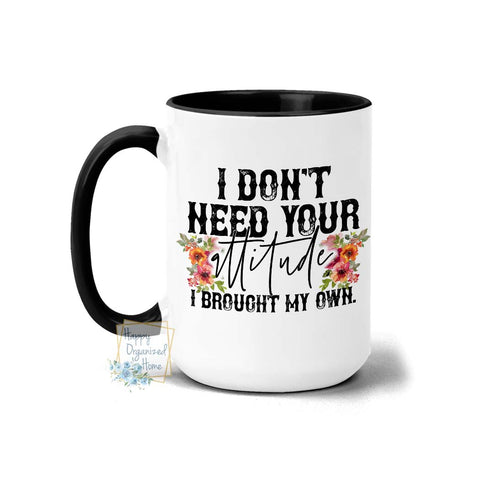 I Don't need your attitude. I brought My own - Coffee Mug Tea Mug