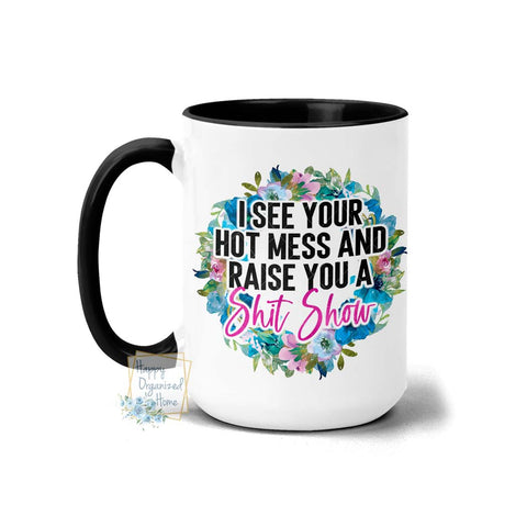 I see your Hot Mess and Raise you a Shit Show - Coffee Mug Tea Mug