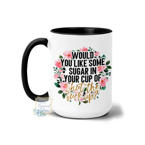 Would you like some sugar on your cup of Shut the Fuck up - Coffee Mug Tea Mug