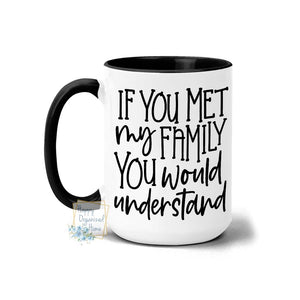 If you met my family you would understand -  Coffee Mug  Tea Mug