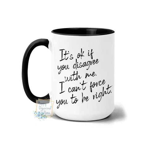 It's ok if you disagree with me. I can't force you to be right Coffee Mug