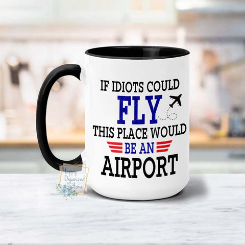 If Idiots could fly this place would be an airport -  Coffee Mug  Tea Mug