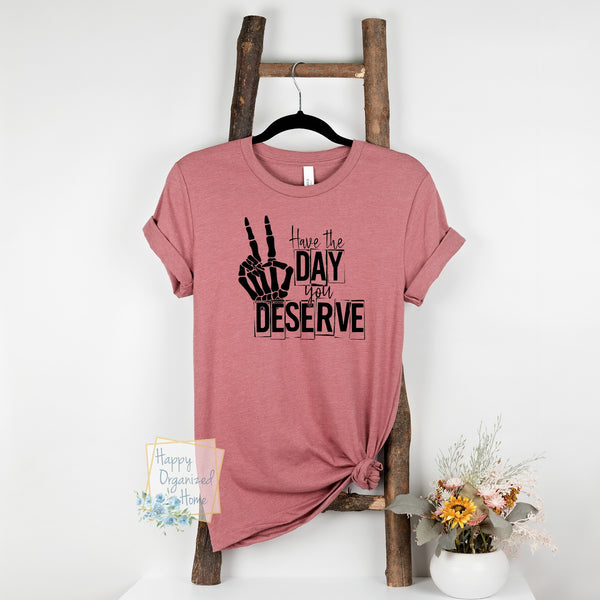 Have the Day you Deserve tshirt Unisex sizing
