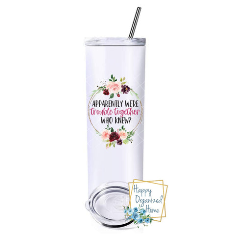 Apparently we are trouble together. Who knew! - Insulated tumbler with metal straw