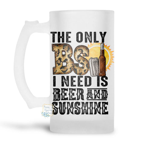The Only BS I need is Beer and Sunshine - Beer Stein, Beer Mug, Printed Beer Mug