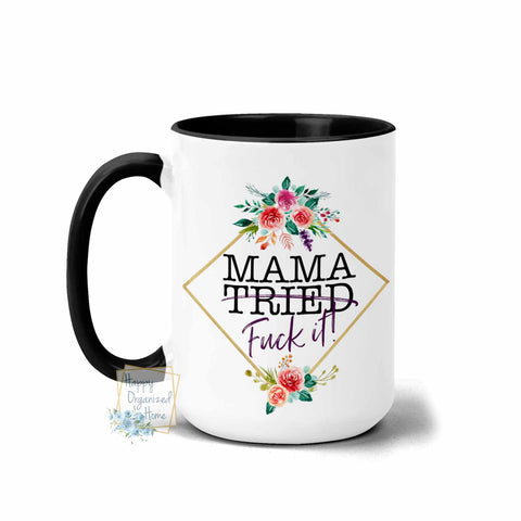 Mama Tried. Fuck it!- Coffee Tea Mug