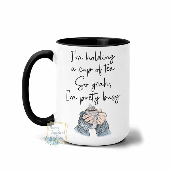 I'm Holding a cup of Tea.  So Yeah, I'm pretty busy - Coffee Mug  Tea Mug