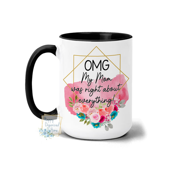 OMG My Mom was right about everything! - Coffee Tea Mug