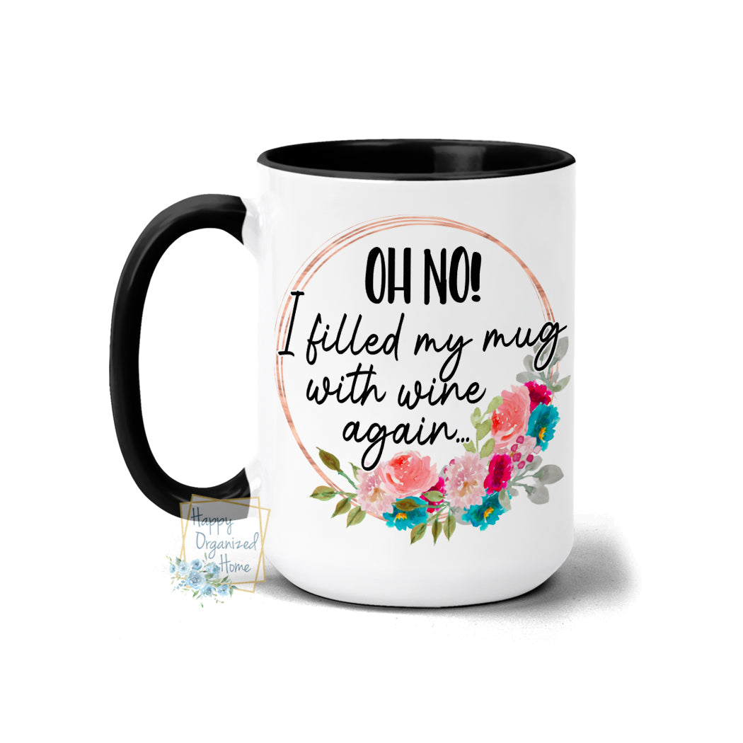 Oh No! I filled my mug with wine again... - Coffee Tea Mug