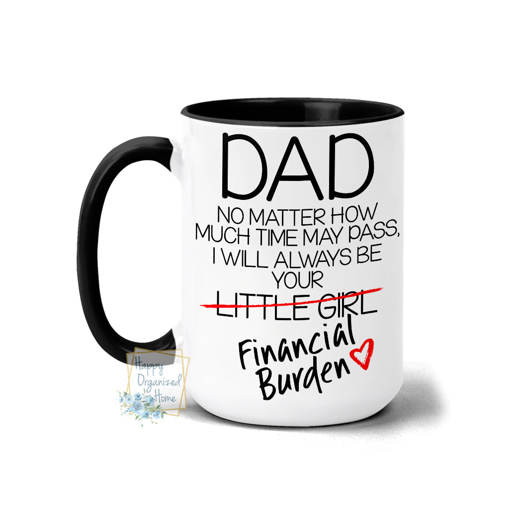Dad no matter how much time may pass, I will always be your Financial Burden  - Coffee Mug  Tea Mug
