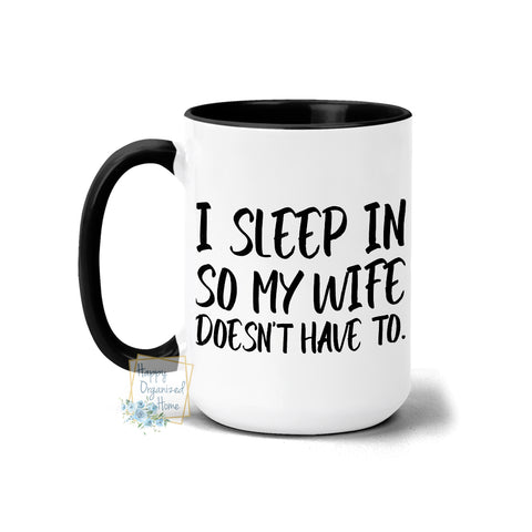 I sleep in so my wife doesn't have to - Coffee Tea Mug