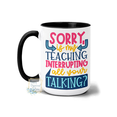Sorry is my Teaching interrupting all your talking mug