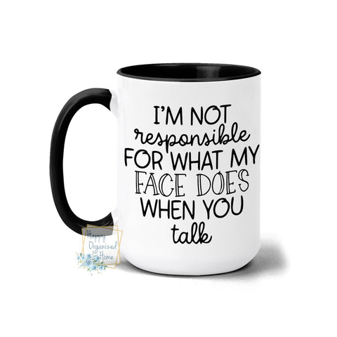 I'm not responsible for what my face does when you talk - Ceramic Mug