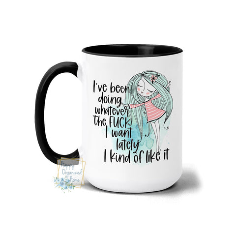 I have been doing whatever the fuck I want lately. I kind of Like it - Coffee Tea Mug