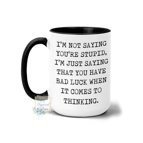 I'm not saying that you're stupid. I'm just saying that you have bad luck with thinking. Mug