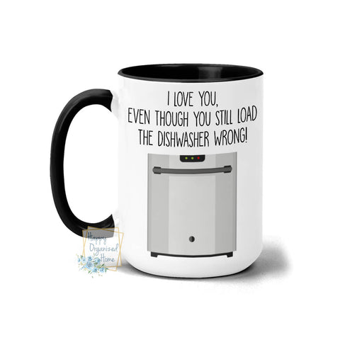 I love you even though you still load the dishwasher wrong! - Coffee and Tea mug