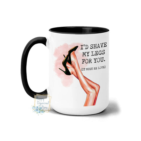I'd shave my legs for you. It must be love. - Coffee and Tea Mug