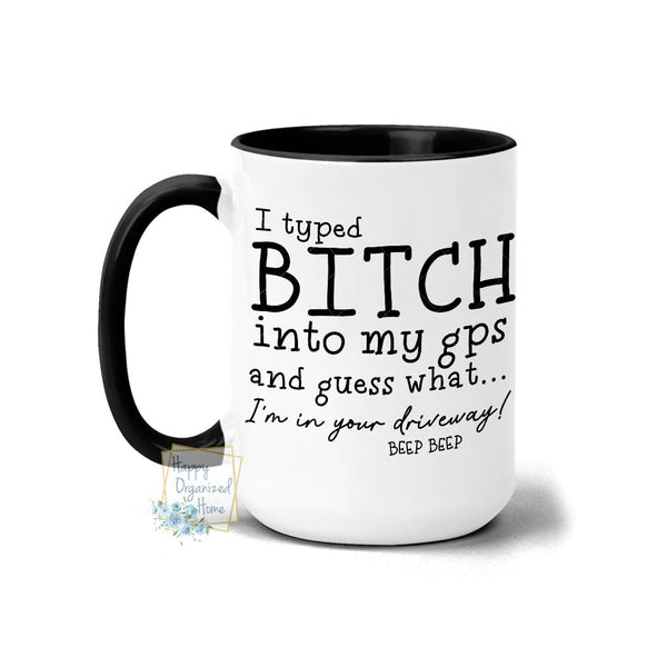 I typed Bitch into my GPS and guess what I'm in  your driveway. BEEP BEEP - Coffee and Tea Mug