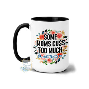 Some Moms Cuss too much. Oh Shit that's me - Coffee Mug Tea Mug