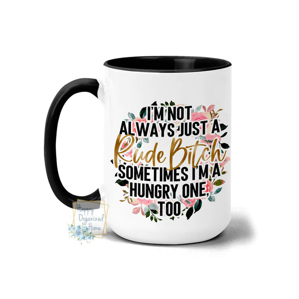 I'm not always a Rude bitch. Sometimes I'm a hungry one too. - Coffee Mug Tea Mug
