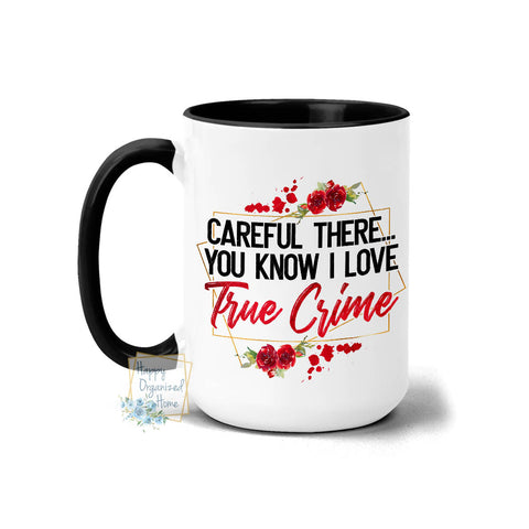 Careful There... You know I love True Crime - Coffee Mug Tea Mug