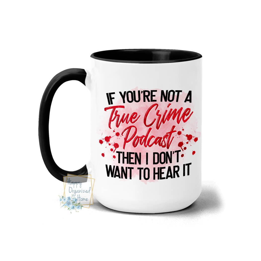 If you're not a True Crime Podcast then I don't want to hear it - Coffee Mug Tea Mug