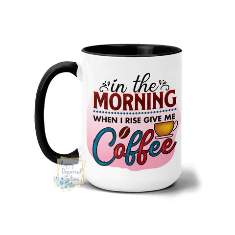 In the morning when I rise, Give me a cofee - Coffee Mug Tea Mug