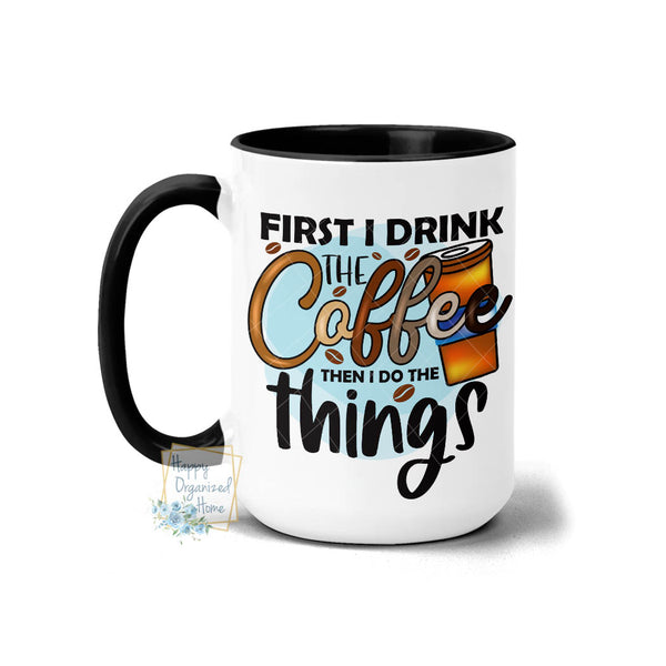 First I drink the coffee. Then you do the things - Coffee Mug Tea Mug