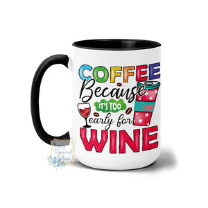 Coffee Because it's too early for Wine - Coffee Mug Tea Mug