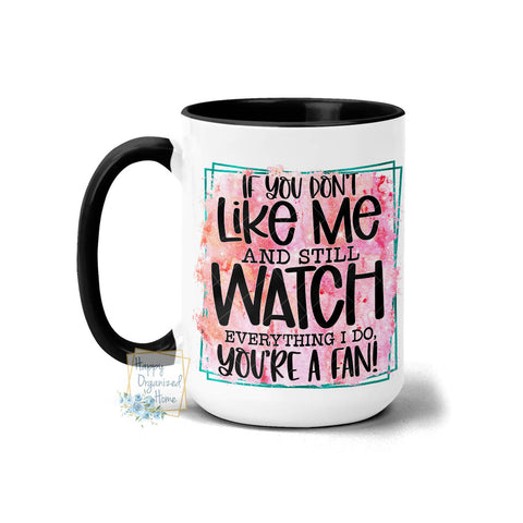 If you don't like me and still watch everything I do, you're a fan! - Coffee Mug Tea Mug