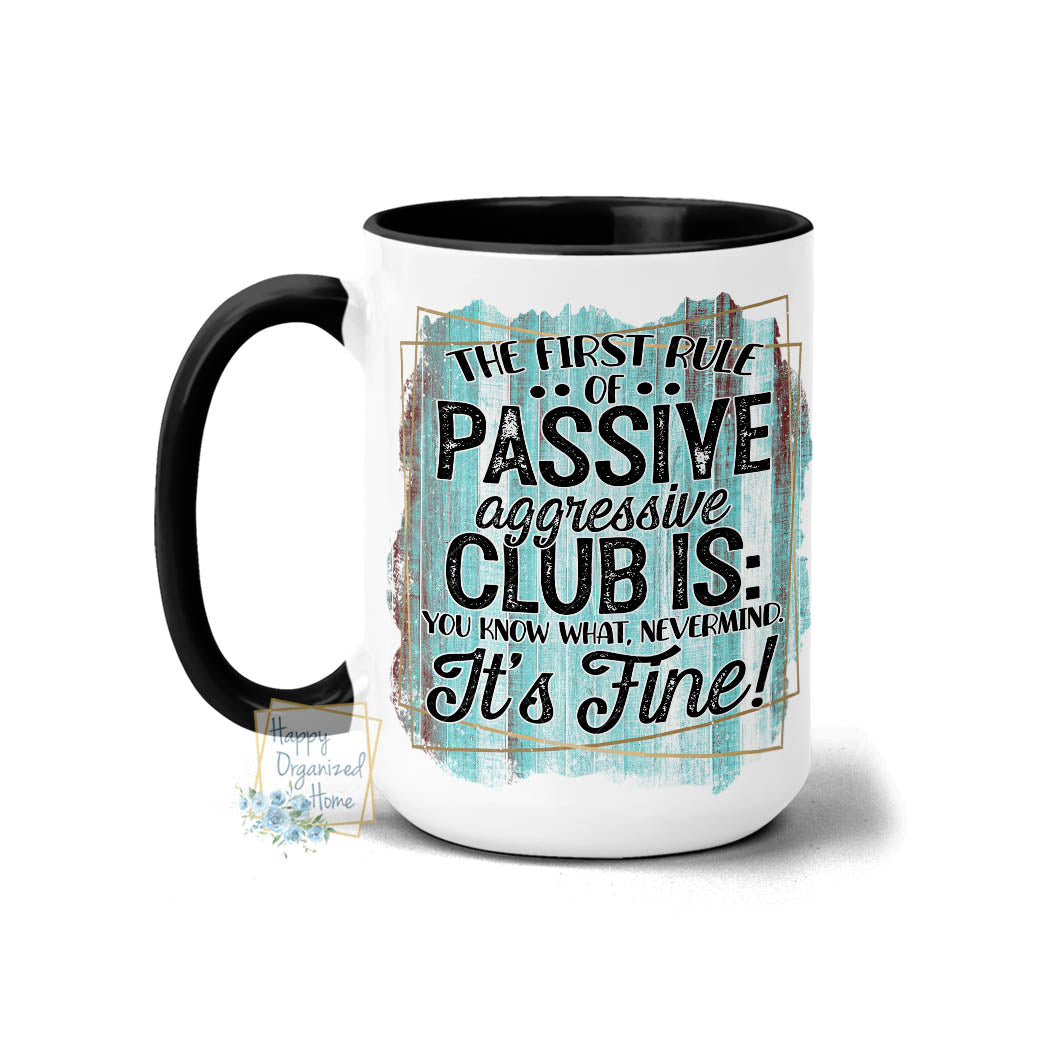 The First rule of passive aggressive club is, you know what nevermind. It's Fine! - Coffee Mug Tea Mug