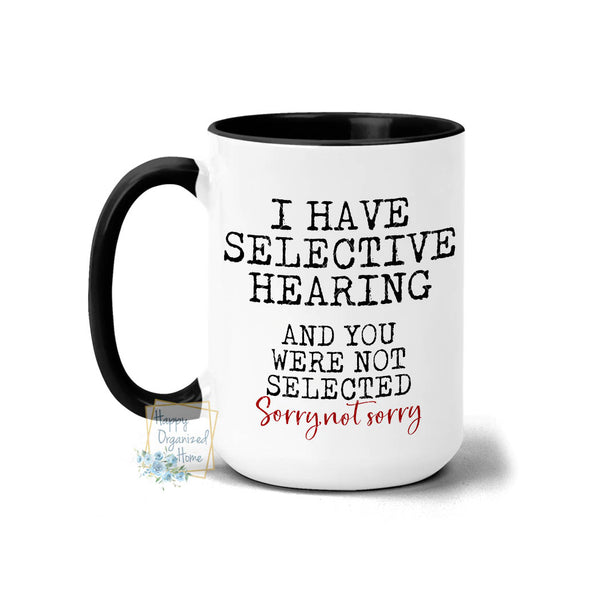 I have selective hearing. You were not selected. Sorry, not sorry - Coffee Mug Tea Mug