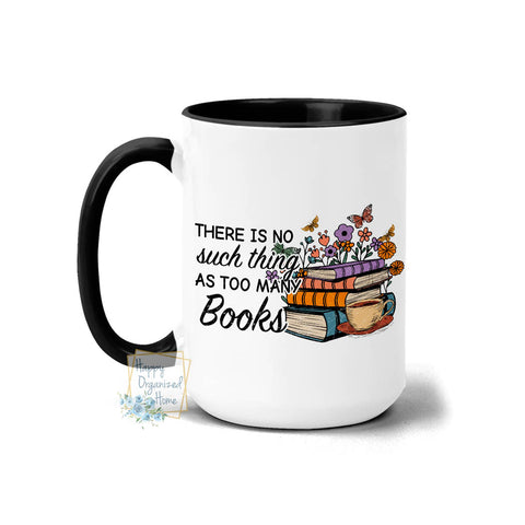 There is no such thing as too many books -  Coffee Mug Tea Mug