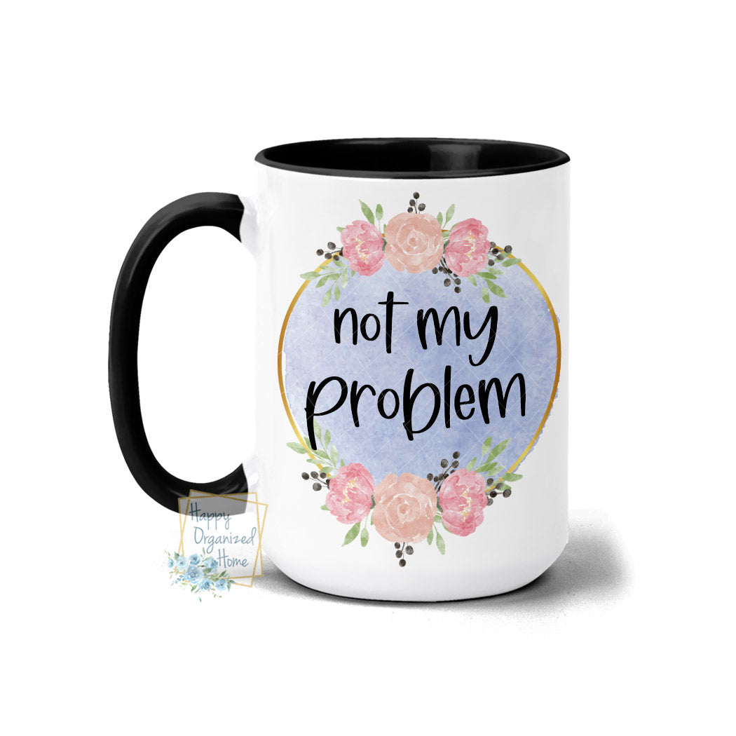 Not my problem Coffee Mug Floral