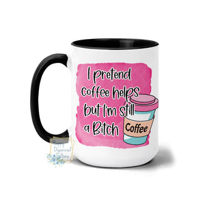 I pretend coffee Helps but I'm still that bitch with Coffee Cup - Coffee Mug