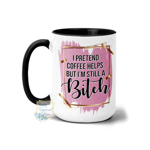 I pretend coffee Helps but I'm still that bitch  - Coffee Mug