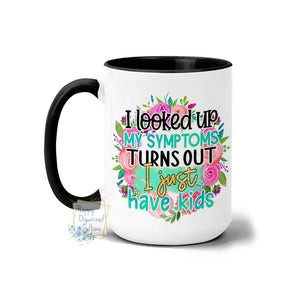 I looked up my symptoms Turns out I just have kids  - Coffee Mug