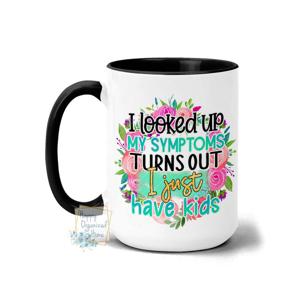 I looked up my symptoms Turns out I just have kids  - Coffee Mug