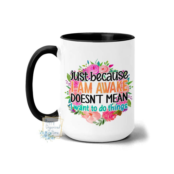 Just because I am awake doesn't mean I want to do things - Coffee Mug