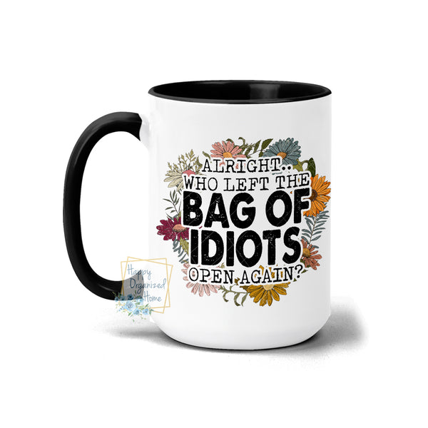 Alright who left the bag of idiots open again!  - Coffee Mug