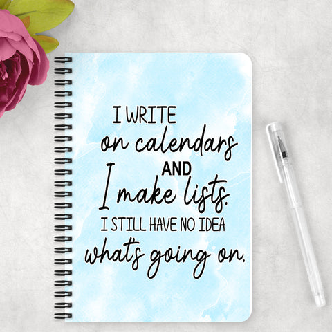 I write on calendars and I make lists. I still have no idea what is going on - Notebook