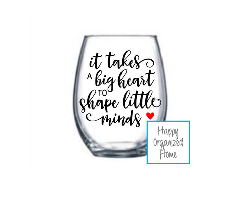 It takes a big heart to shape little minds - wine glass