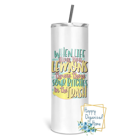 When Life Gives you lemons, Throw those Sour Bitches in the trash - Insulated tumbler with metal straw
