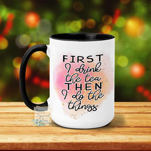 First I Drink the tea then I do the things - Coffee Mug  Tea Mug