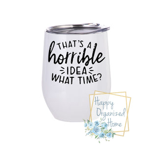 That's a horrible idea! What time? - Insulated Wine Tumbler