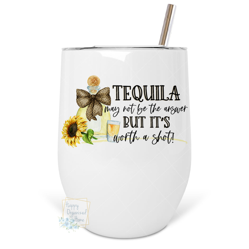 Tequila May not be the answer but it's worth a shot! - Insulated Wine Tumbler